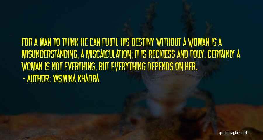Yasmina Khadra Quotes: For A Man To Think He Can Fulfil His Destiny Without A Woman Is A Misunderstanding, A Miscalculation; It Is