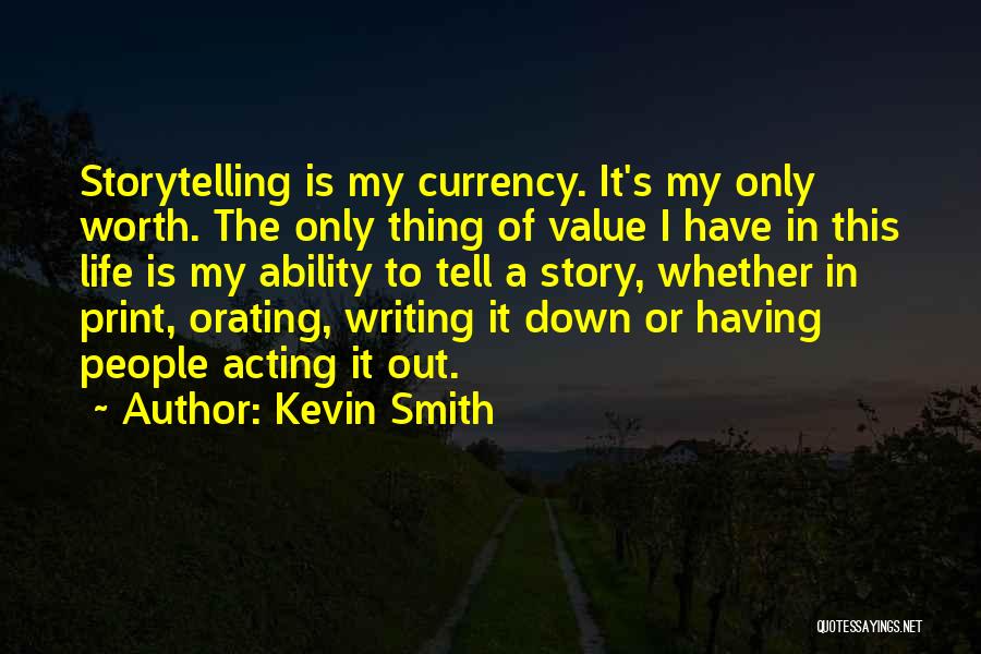 Kevin Smith Quotes: Storytelling Is My Currency. It's My Only Worth. The Only Thing Of Value I Have In This Life Is My