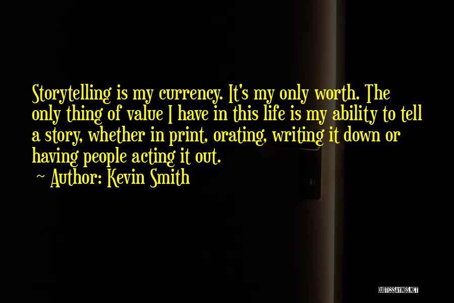 Kevin Smith Quotes: Storytelling Is My Currency. It's My Only Worth. The Only Thing Of Value I Have In This Life Is My