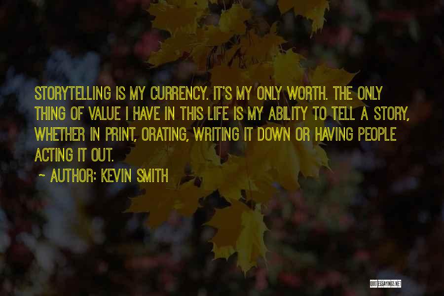 Kevin Smith Quotes: Storytelling Is My Currency. It's My Only Worth. The Only Thing Of Value I Have In This Life Is My