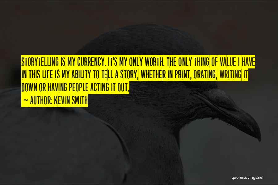 Kevin Smith Quotes: Storytelling Is My Currency. It's My Only Worth. The Only Thing Of Value I Have In This Life Is My