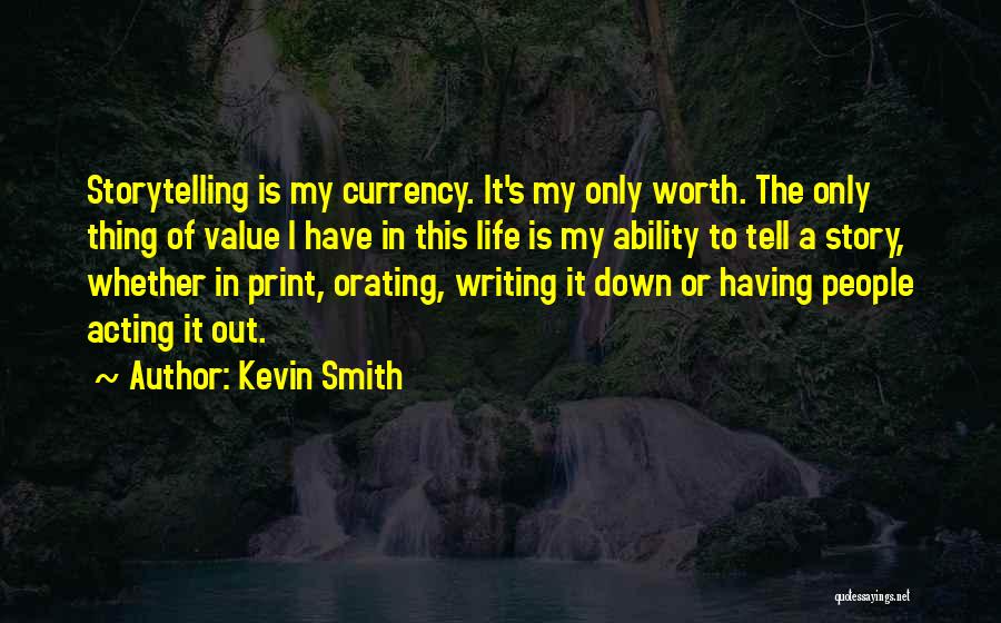 Kevin Smith Quotes: Storytelling Is My Currency. It's My Only Worth. The Only Thing Of Value I Have In This Life Is My