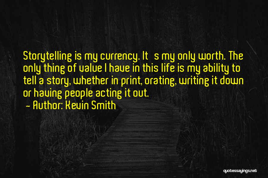 Kevin Smith Quotes: Storytelling Is My Currency. It's My Only Worth. The Only Thing Of Value I Have In This Life Is My