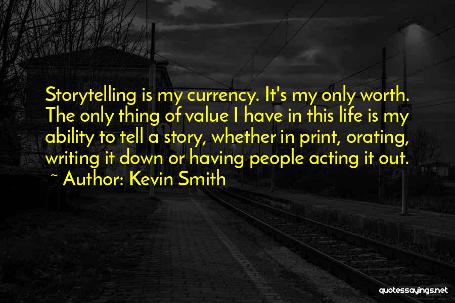 Kevin Smith Quotes: Storytelling Is My Currency. It's My Only Worth. The Only Thing Of Value I Have In This Life Is My