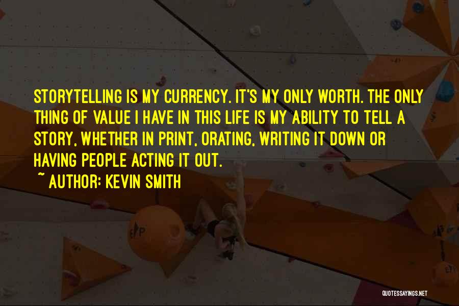 Kevin Smith Quotes: Storytelling Is My Currency. It's My Only Worth. The Only Thing Of Value I Have In This Life Is My