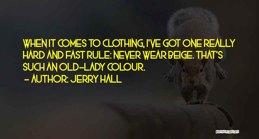 Jerry Hall Quotes: When It Comes To Clothing, I've Got One Really Hard And Fast Rule: Never Wear Beige. That's Such An Old-lady