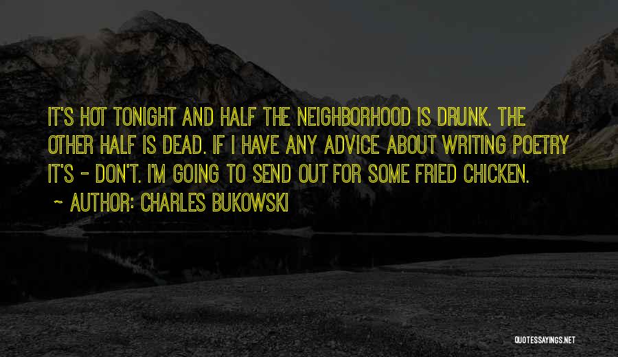 Charles Bukowski Quotes: It's Hot Tonight And Half The Neighborhood Is Drunk. The Other Half Is Dead. If I Have Any Advice About