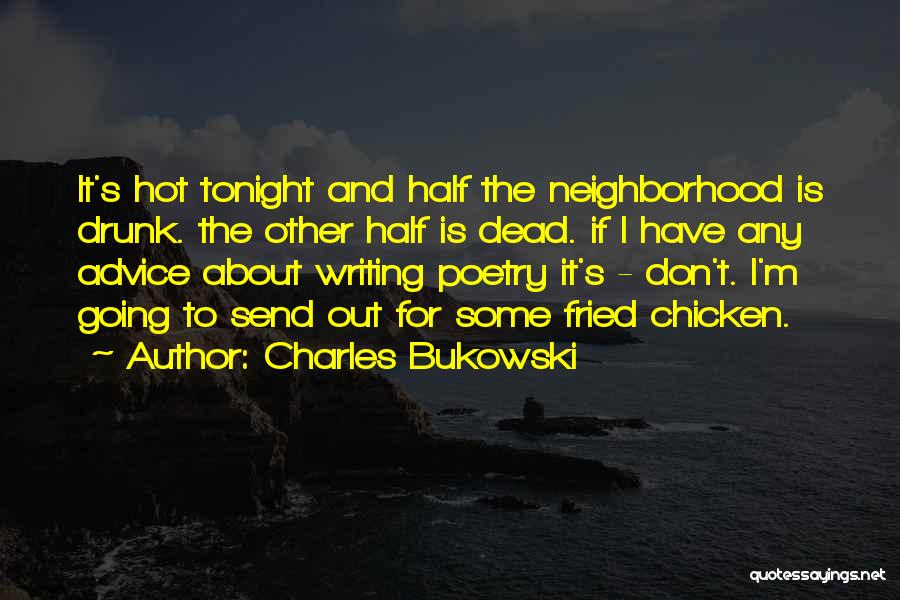 Charles Bukowski Quotes: It's Hot Tonight And Half The Neighborhood Is Drunk. The Other Half Is Dead. If I Have Any Advice About