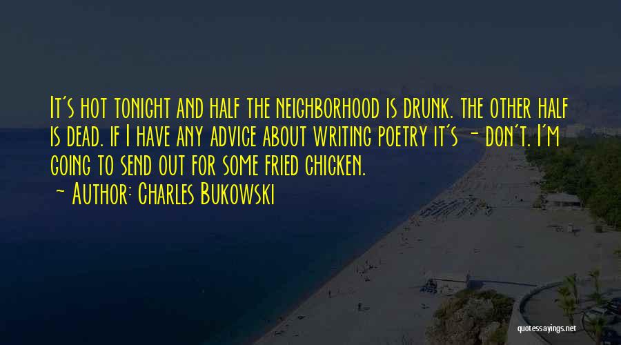 Charles Bukowski Quotes: It's Hot Tonight And Half The Neighborhood Is Drunk. The Other Half Is Dead. If I Have Any Advice About