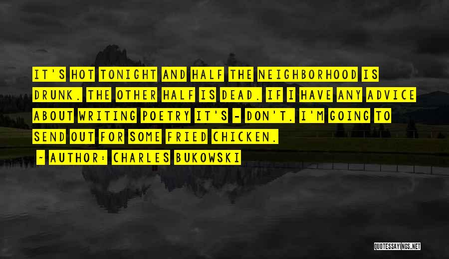 Charles Bukowski Quotes: It's Hot Tonight And Half The Neighborhood Is Drunk. The Other Half Is Dead. If I Have Any Advice About