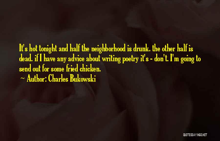 Charles Bukowski Quotes: It's Hot Tonight And Half The Neighborhood Is Drunk. The Other Half Is Dead. If I Have Any Advice About