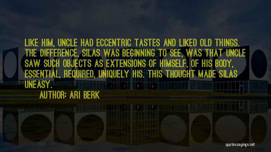 Ari Berk Quotes: Like Him, Uncle Had Eccentric Tastes And Liked Old Things. The Difference, Silas Was Beginning To See, Was That Uncle