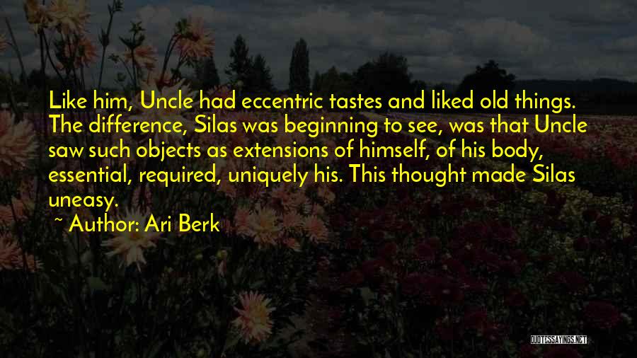 Ari Berk Quotes: Like Him, Uncle Had Eccentric Tastes And Liked Old Things. The Difference, Silas Was Beginning To See, Was That Uncle