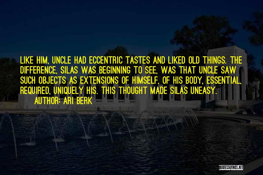 Ari Berk Quotes: Like Him, Uncle Had Eccentric Tastes And Liked Old Things. The Difference, Silas Was Beginning To See, Was That Uncle