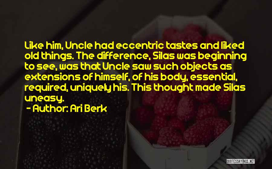 Ari Berk Quotes: Like Him, Uncle Had Eccentric Tastes And Liked Old Things. The Difference, Silas Was Beginning To See, Was That Uncle