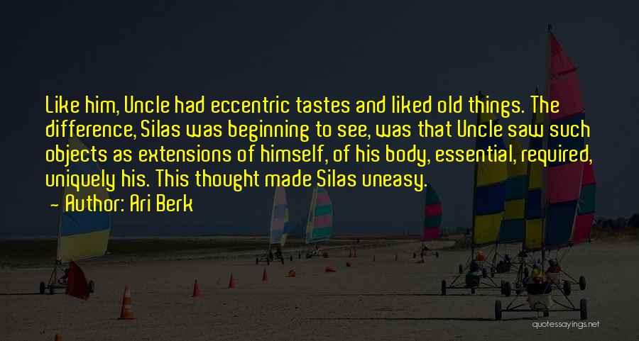 Ari Berk Quotes: Like Him, Uncle Had Eccentric Tastes And Liked Old Things. The Difference, Silas Was Beginning To See, Was That Uncle