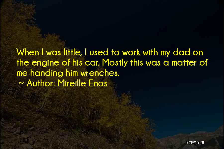 Mireille Enos Quotes: When I Was Little, I Used To Work With My Dad On The Engine Of His Car. Mostly This Was