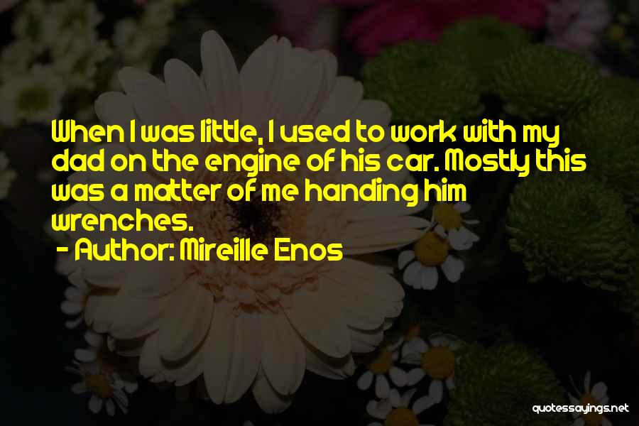 Mireille Enos Quotes: When I Was Little, I Used To Work With My Dad On The Engine Of His Car. Mostly This Was