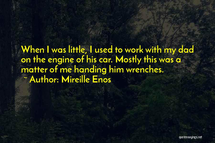 Mireille Enos Quotes: When I Was Little, I Used To Work With My Dad On The Engine Of His Car. Mostly This Was