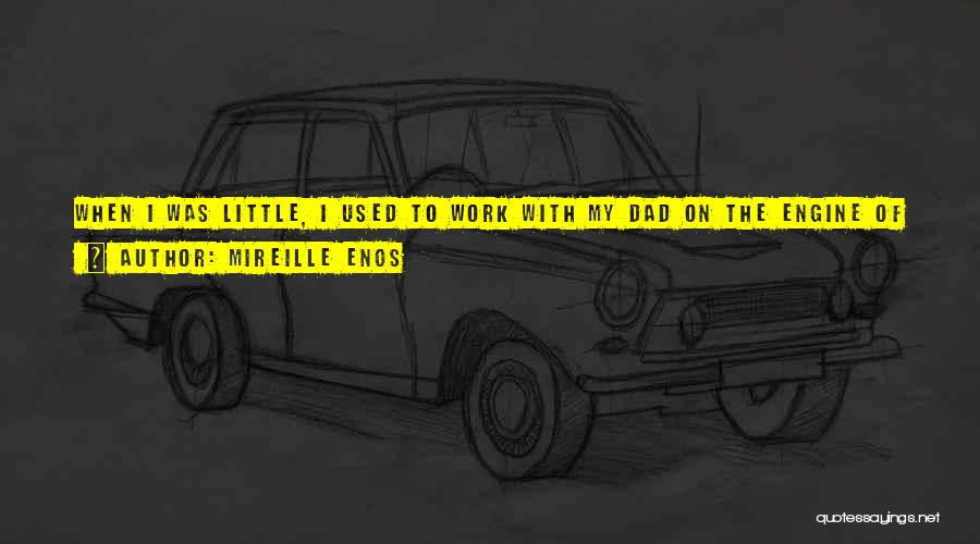 Mireille Enos Quotes: When I Was Little, I Used To Work With My Dad On The Engine Of His Car. Mostly This Was