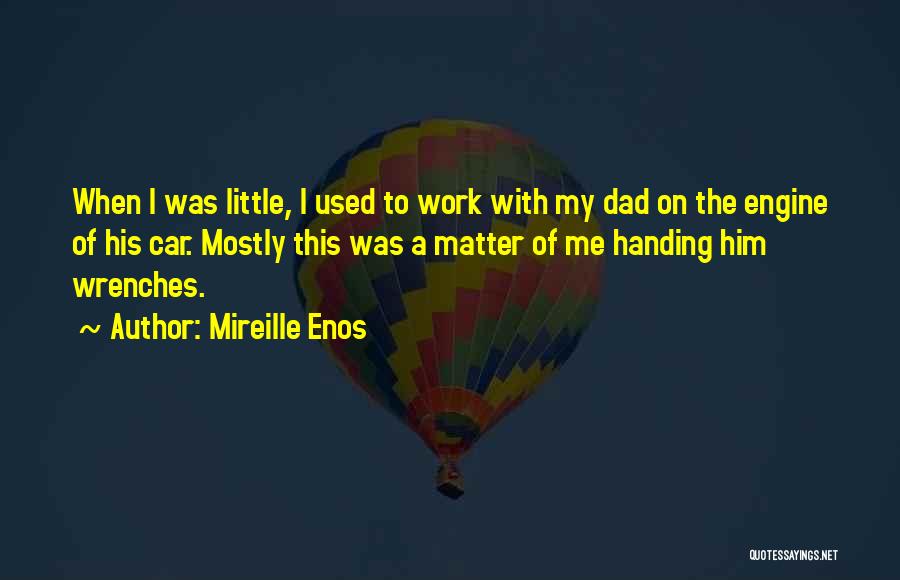 Mireille Enos Quotes: When I Was Little, I Used To Work With My Dad On The Engine Of His Car. Mostly This Was