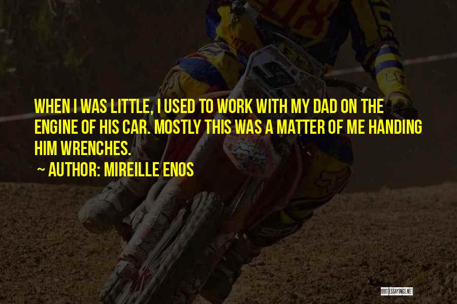 Mireille Enos Quotes: When I Was Little, I Used To Work With My Dad On The Engine Of His Car. Mostly This Was