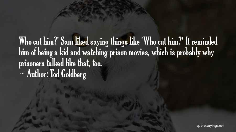 Tod Goldberg Quotes: Who Cut Him?' Sam Liked Saying Things Like 'who Cut Him?' It Reminded Him Of Being A Kid And Watching