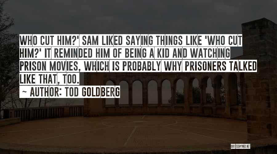 Tod Goldberg Quotes: Who Cut Him?' Sam Liked Saying Things Like 'who Cut Him?' It Reminded Him Of Being A Kid And Watching