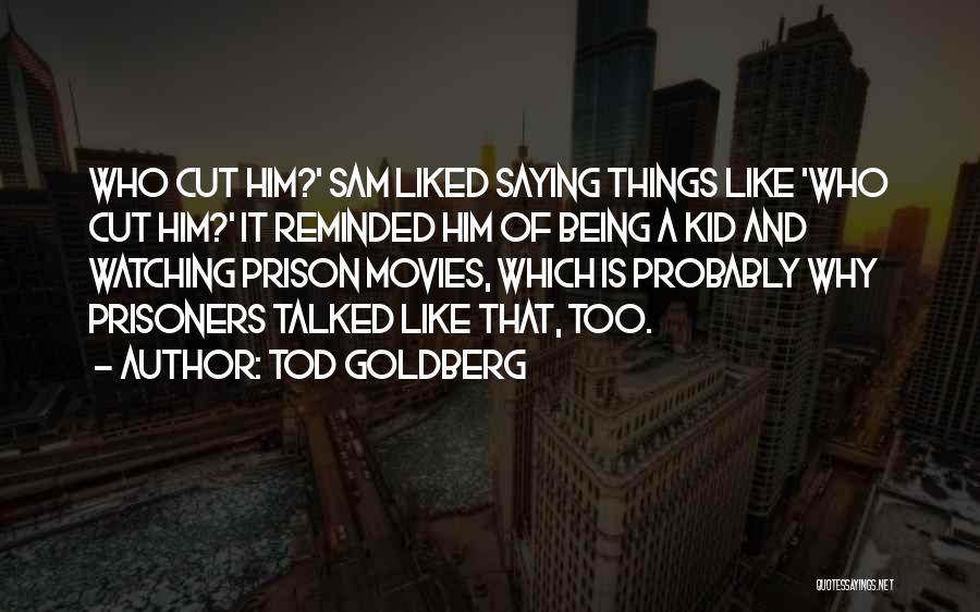 Tod Goldberg Quotes: Who Cut Him?' Sam Liked Saying Things Like 'who Cut Him?' It Reminded Him Of Being A Kid And Watching