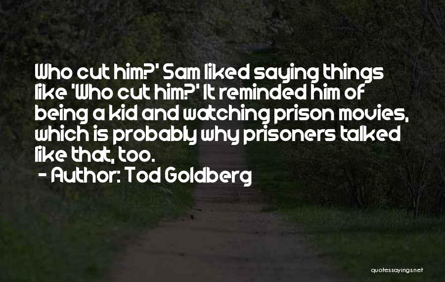 Tod Goldberg Quotes: Who Cut Him?' Sam Liked Saying Things Like 'who Cut Him?' It Reminded Him Of Being A Kid And Watching