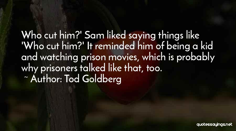 Tod Goldberg Quotes: Who Cut Him?' Sam Liked Saying Things Like 'who Cut Him?' It Reminded Him Of Being A Kid And Watching