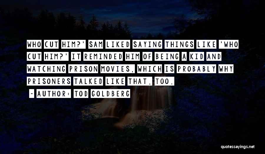 Tod Goldberg Quotes: Who Cut Him?' Sam Liked Saying Things Like 'who Cut Him?' It Reminded Him Of Being A Kid And Watching