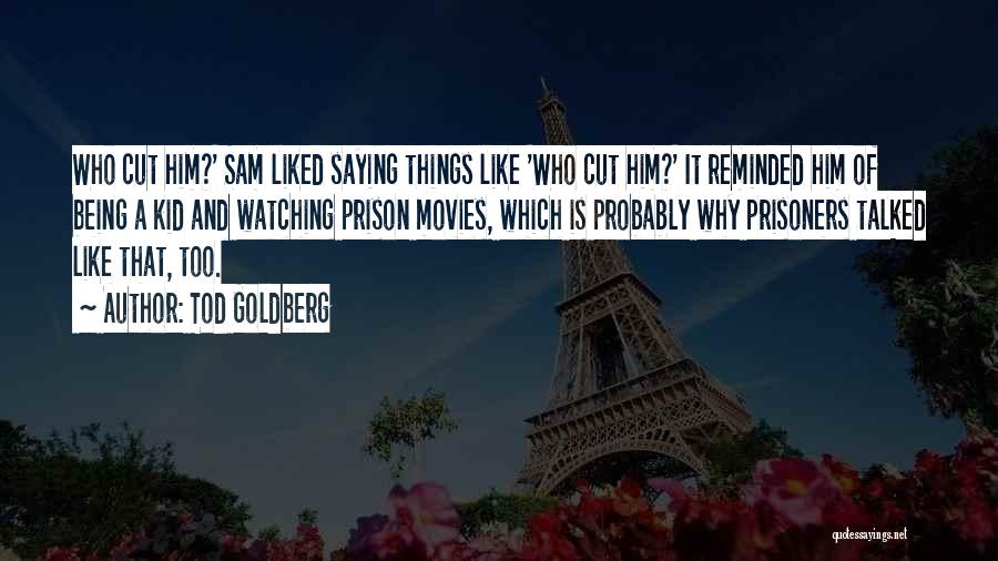 Tod Goldberg Quotes: Who Cut Him?' Sam Liked Saying Things Like 'who Cut Him?' It Reminded Him Of Being A Kid And Watching