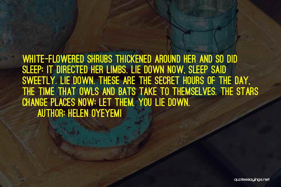 Helen Oyeyemi Quotes: White-flowered Shrubs Thickened Around Her And So Did Sleep; It Directed Her Limbs. Lie Down Now, Sleep Said Sweetly. Lie