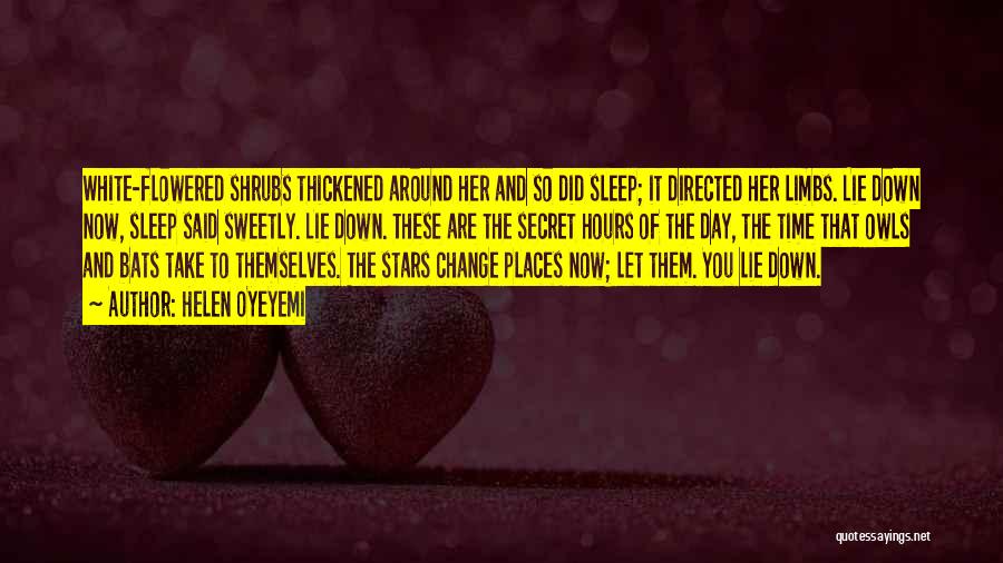 Helen Oyeyemi Quotes: White-flowered Shrubs Thickened Around Her And So Did Sleep; It Directed Her Limbs. Lie Down Now, Sleep Said Sweetly. Lie