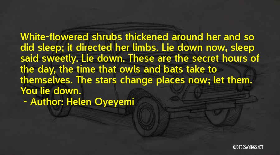 Helen Oyeyemi Quotes: White-flowered Shrubs Thickened Around Her And So Did Sleep; It Directed Her Limbs. Lie Down Now, Sleep Said Sweetly. Lie
