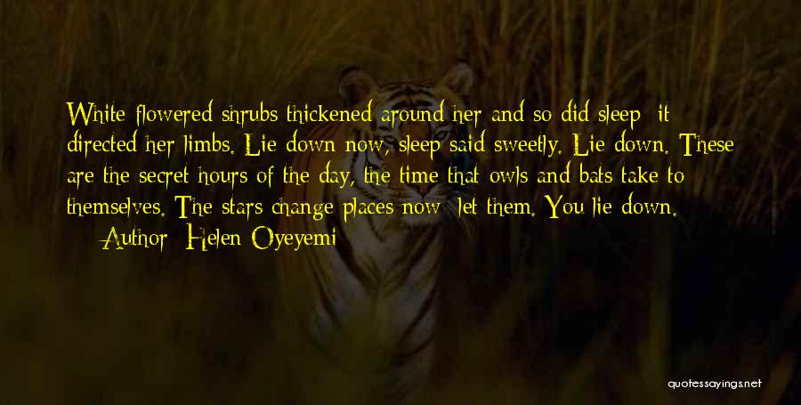 Helen Oyeyemi Quotes: White-flowered Shrubs Thickened Around Her And So Did Sleep; It Directed Her Limbs. Lie Down Now, Sleep Said Sweetly. Lie