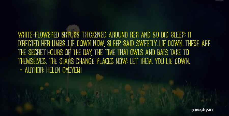 Helen Oyeyemi Quotes: White-flowered Shrubs Thickened Around Her And So Did Sleep; It Directed Her Limbs. Lie Down Now, Sleep Said Sweetly. Lie
