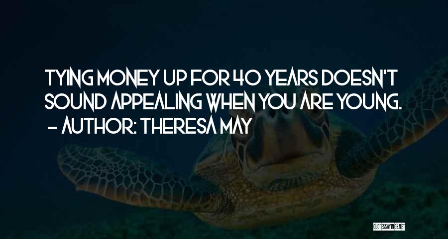 Theresa May Quotes: Tying Money Up For 40 Years Doesn't Sound Appealing When You Are Young.