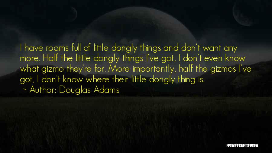 Douglas Adams Quotes: I Have Rooms Full Of Little Dongly Things And Don't Want Any More. Half The Little Dongly Things I've Got,