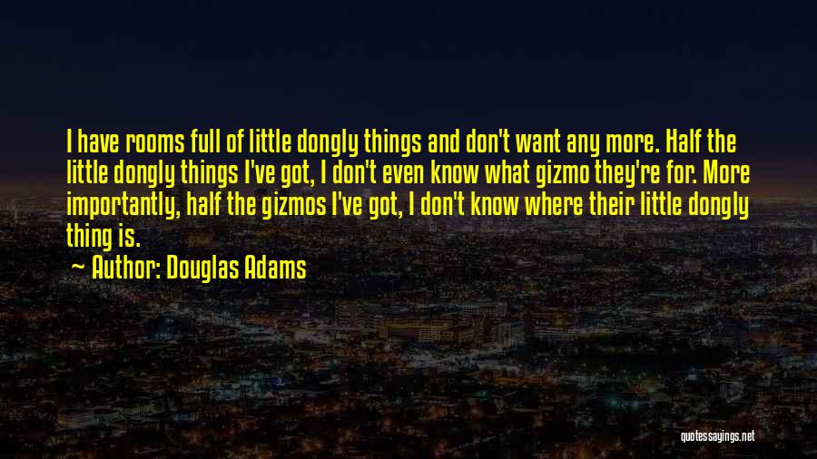 Douglas Adams Quotes: I Have Rooms Full Of Little Dongly Things And Don't Want Any More. Half The Little Dongly Things I've Got,