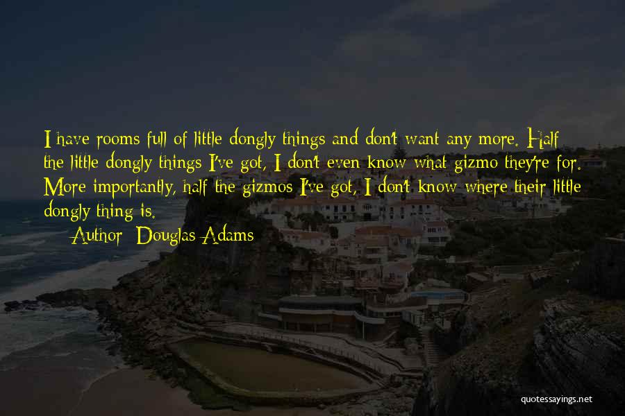 Douglas Adams Quotes: I Have Rooms Full Of Little Dongly Things And Don't Want Any More. Half The Little Dongly Things I've Got,