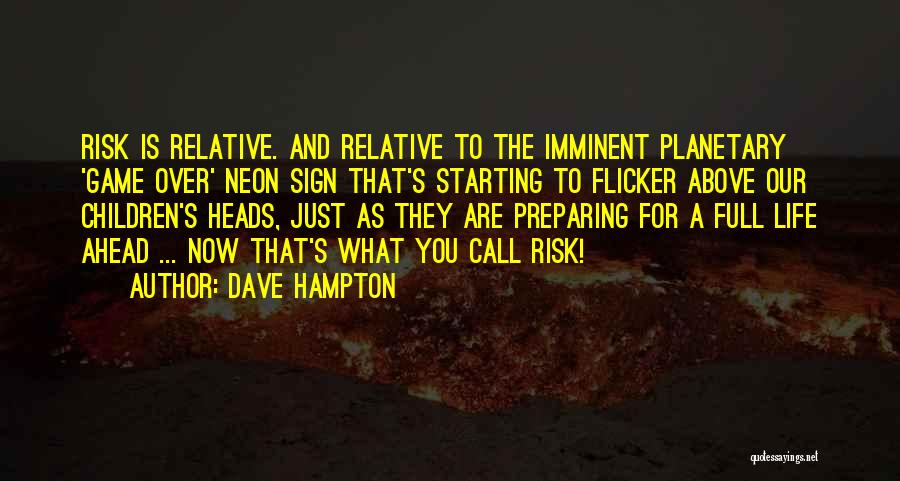 Dave Hampton Quotes: Risk Is Relative. And Relative To The Imminent Planetary 'game Over' Neon Sign That's Starting To Flicker Above Our Children's
