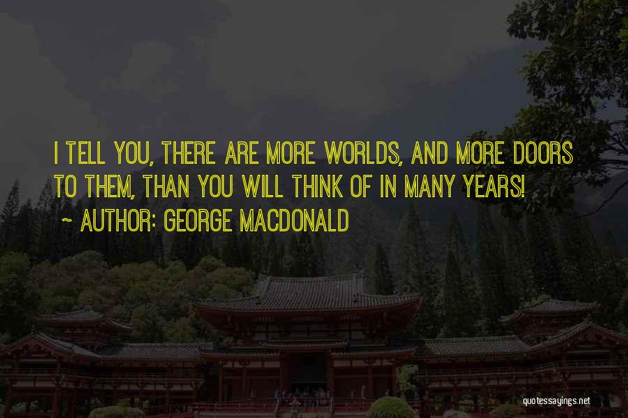 George MacDonald Quotes: I Tell You, There Are More Worlds, And More Doors To Them, Than You Will Think Of In Many Years!