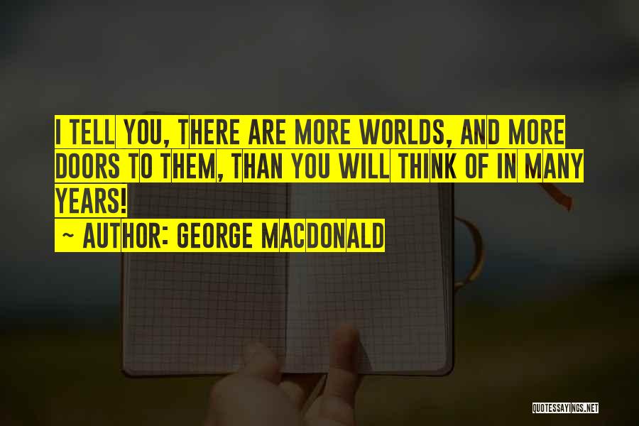 George MacDonald Quotes: I Tell You, There Are More Worlds, And More Doors To Them, Than You Will Think Of In Many Years!