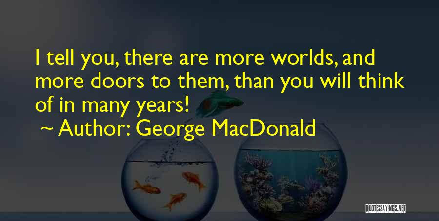George MacDonald Quotes: I Tell You, There Are More Worlds, And More Doors To Them, Than You Will Think Of In Many Years!