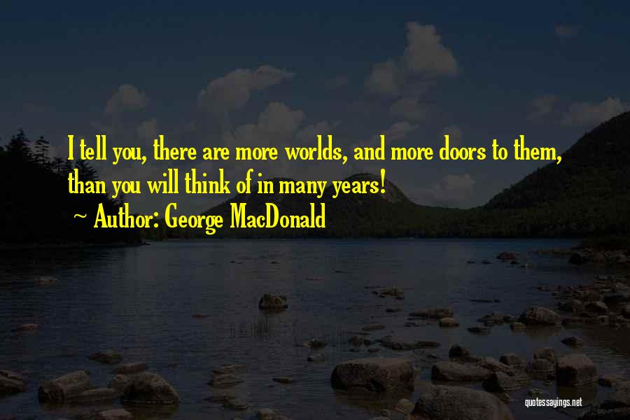 George MacDonald Quotes: I Tell You, There Are More Worlds, And More Doors To Them, Than You Will Think Of In Many Years!