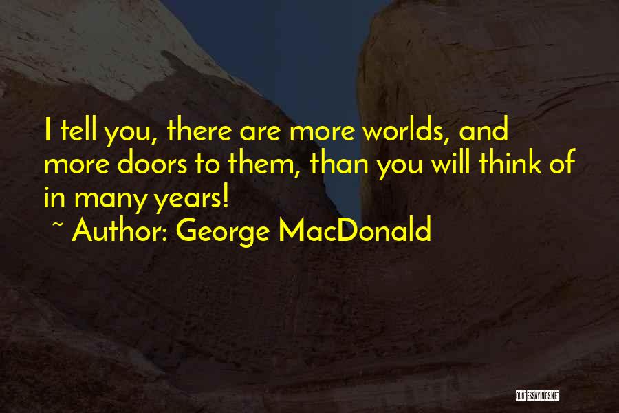 George MacDonald Quotes: I Tell You, There Are More Worlds, And More Doors To Them, Than You Will Think Of In Many Years!
