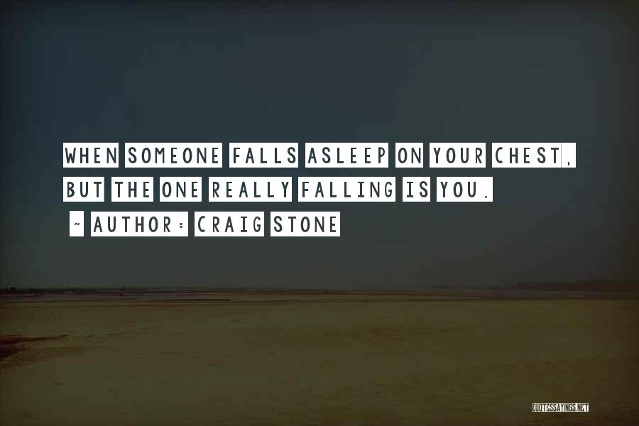 Craig Stone Quotes: When Someone Falls Asleep On Your Chest, But The One Really Falling Is You.