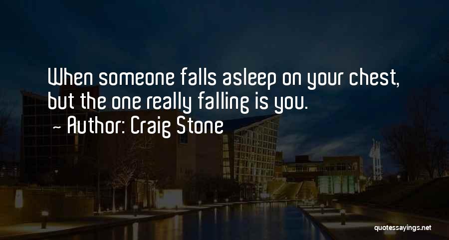 Craig Stone Quotes: When Someone Falls Asleep On Your Chest, But The One Really Falling Is You.